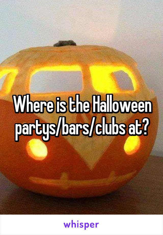 Where is the Halloween partys/bars/clubs at?