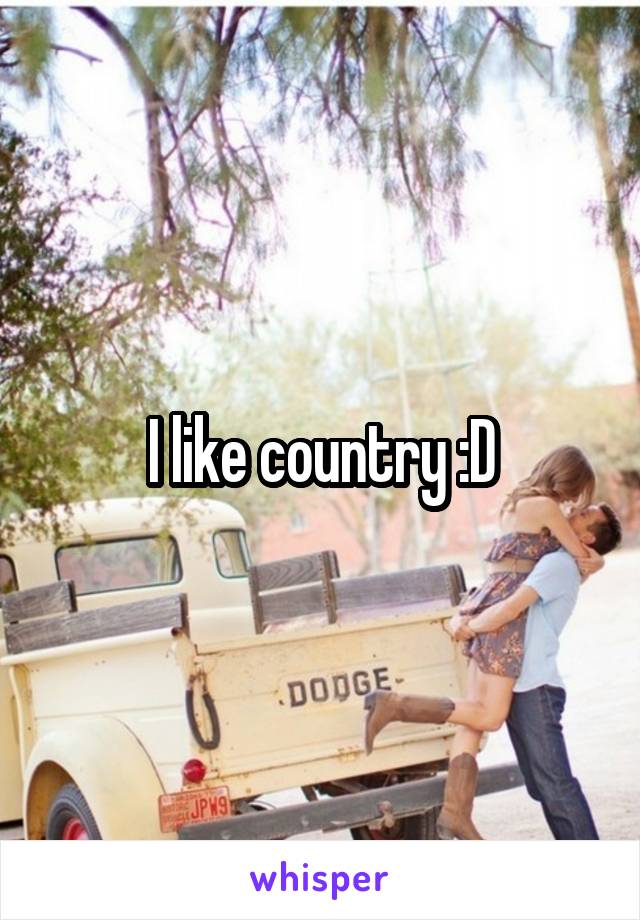 I like country :D