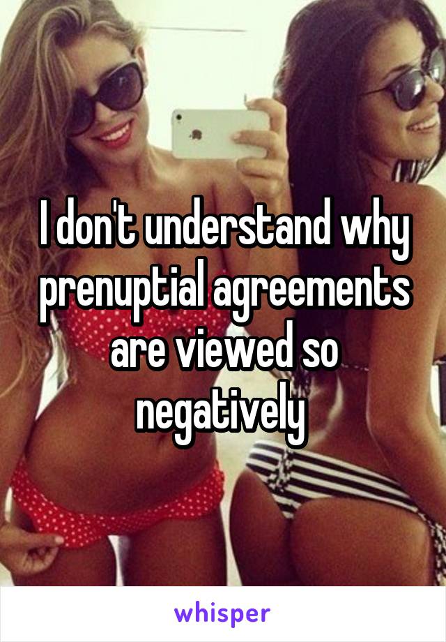 I don't understand why prenuptial agreements are viewed so negatively 