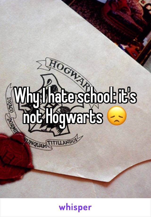 Why I hate school: it's not Hogwarts 😞