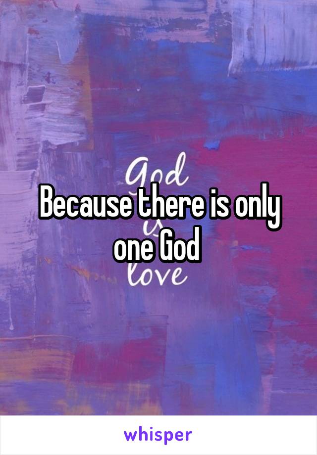 Because there is only one God 