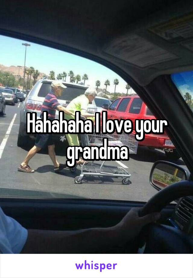 Hahahaha I love your grandma