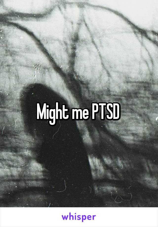 Might me PTSD 