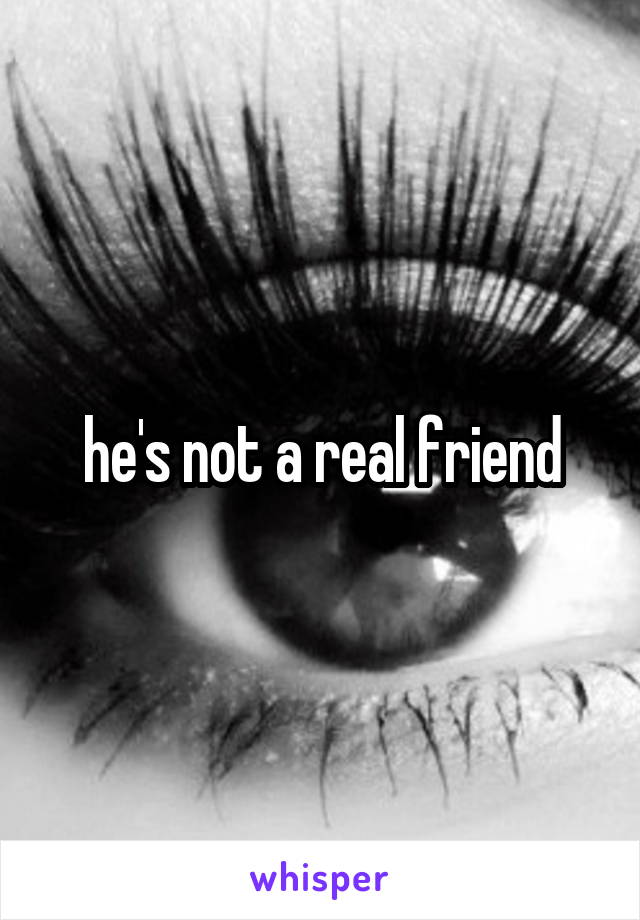 he's not a real friend