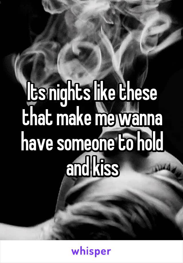 Its nights like these that make me wanna have someone to hold and kiss