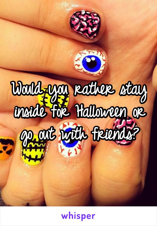 Would you rather stay inside for Halloween or go out with friends?