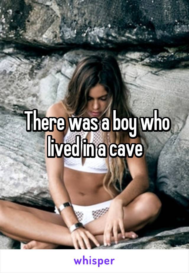  There was a boy who lived in a cave
