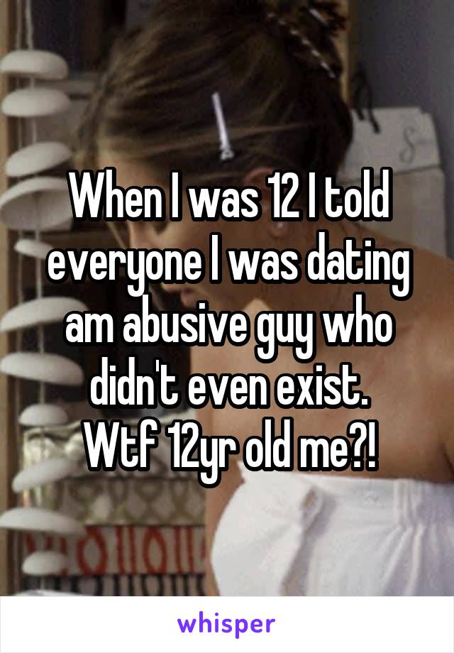 When I was 12 I told everyone I was dating am abusive guy who didn't even exist.
Wtf 12yr old me?!