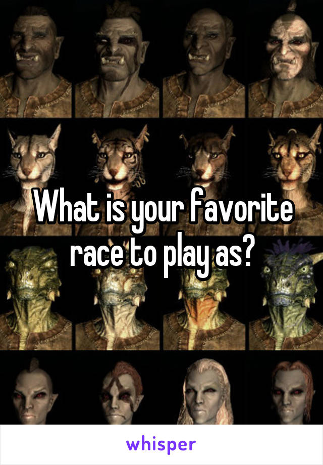 What is your favorite race to play as?