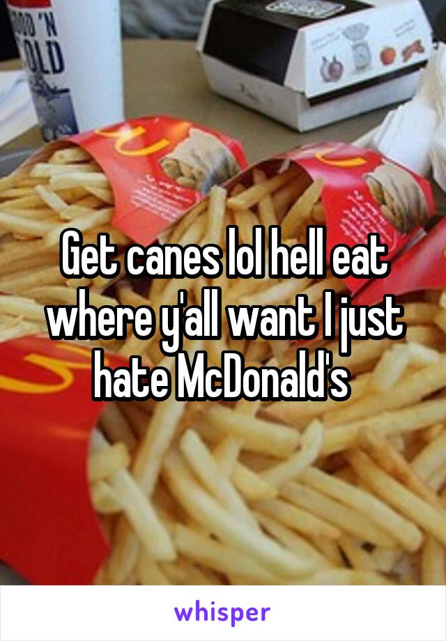 Get canes lol hell eat where y'all want I just hate McDonald's 