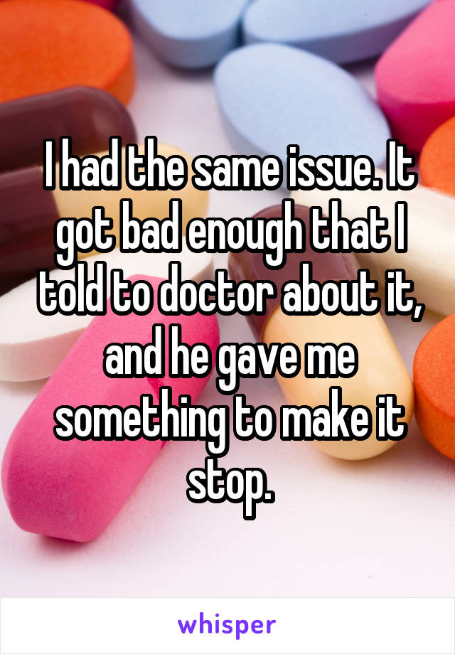 I had the same issue. It got bad enough that I told to doctor about it, and he gave me something to make it stop.