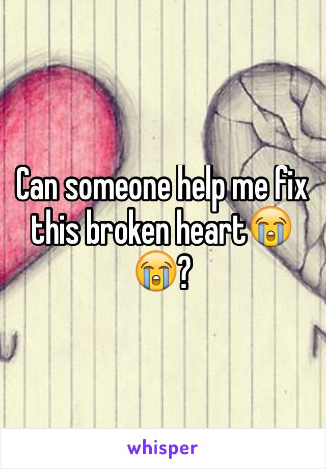 Can someone help me fix this broken heart😭😭?