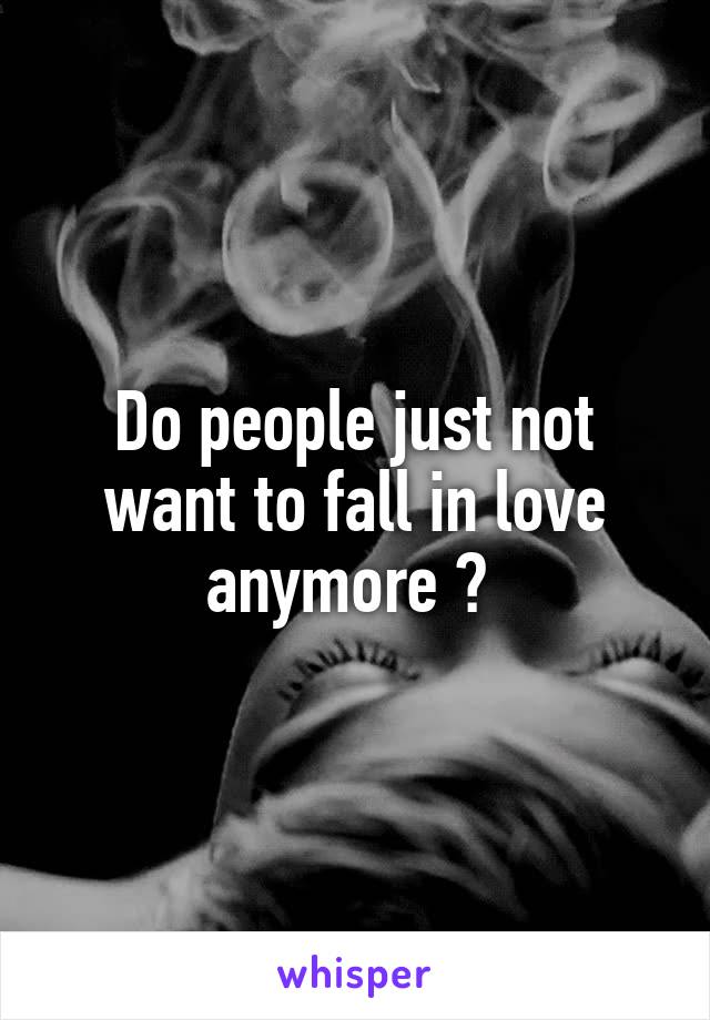 Do people just not want to fall in love anymore ? 