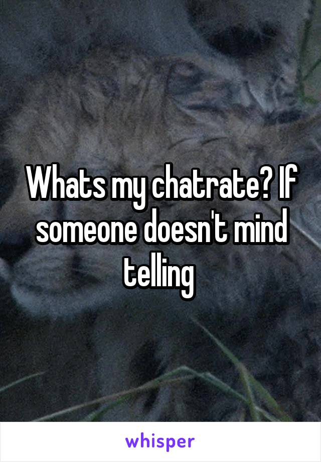 Whats my chatrate? If someone doesn't mind telling 
