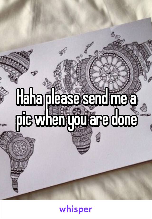 Haha please send me a pic when you are done