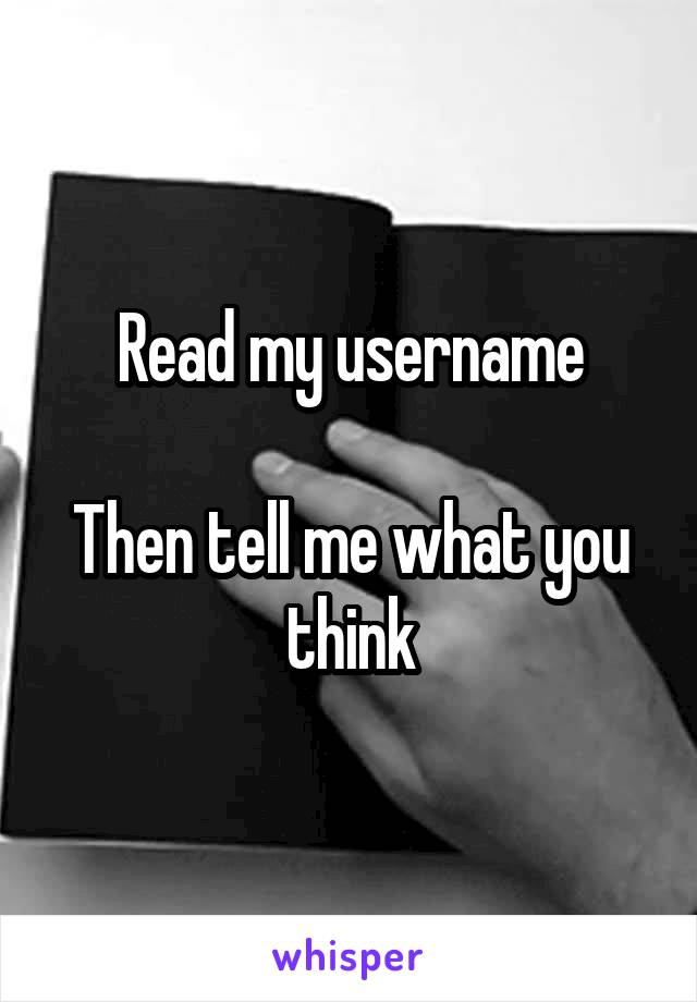 Read my username

Then tell me what you think