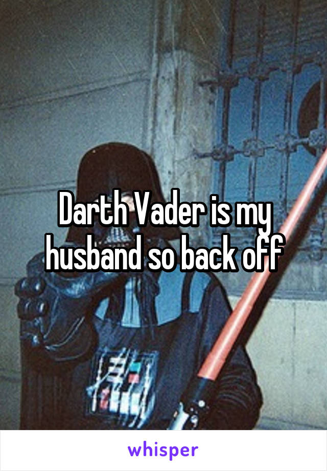 Darth Vader is my husband so back off