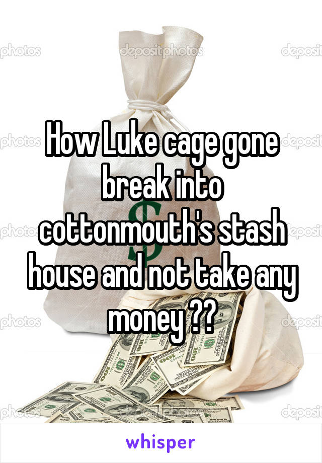 How Luke cage gone break into cottonmouth's stash house and not take any money ??