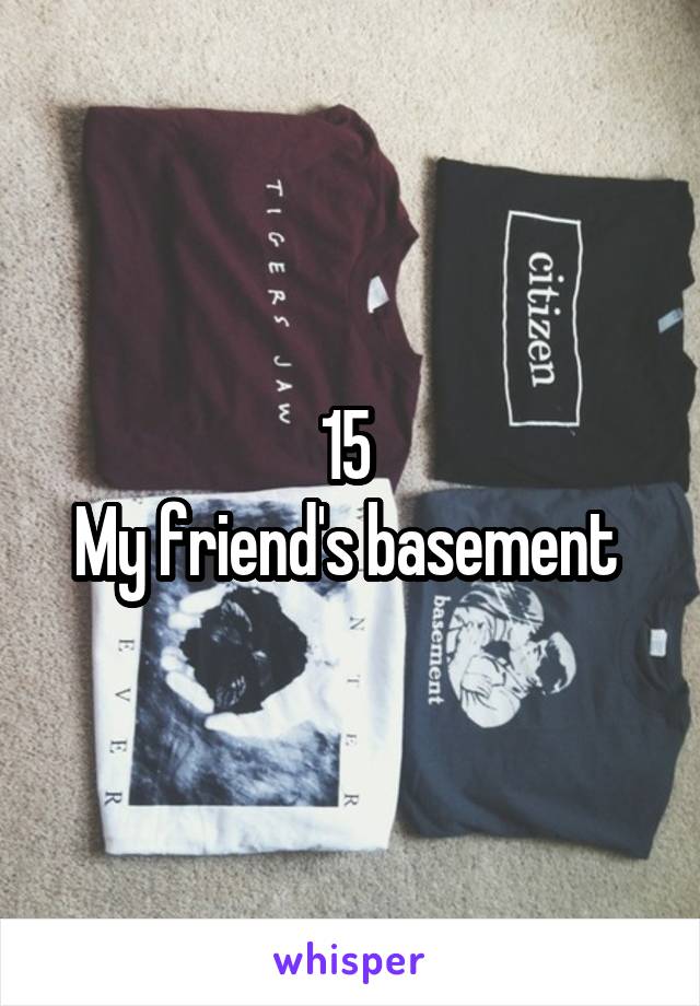 15 
My friend's basement 