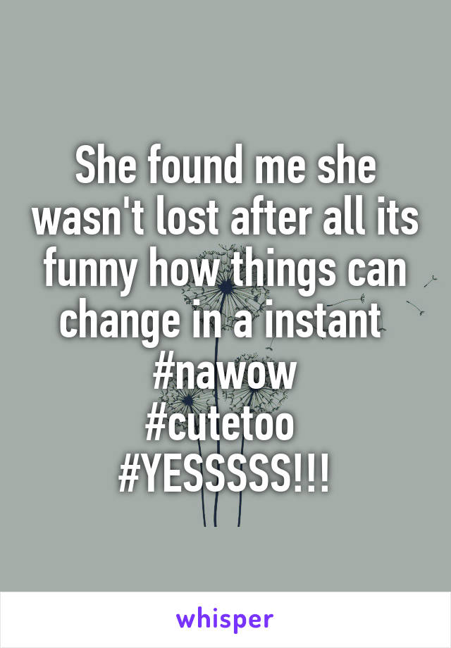 She found me she wasn't lost after all its funny how things can change in a instant 
#nawow
#cutetoo 
#YESSSSS!!!