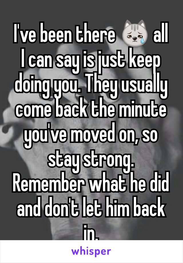 I've been there 😿 all I can say is just keep doing you. They usually come back the minute you've moved on, so stay strong. Remember what he did and don't let him back in.