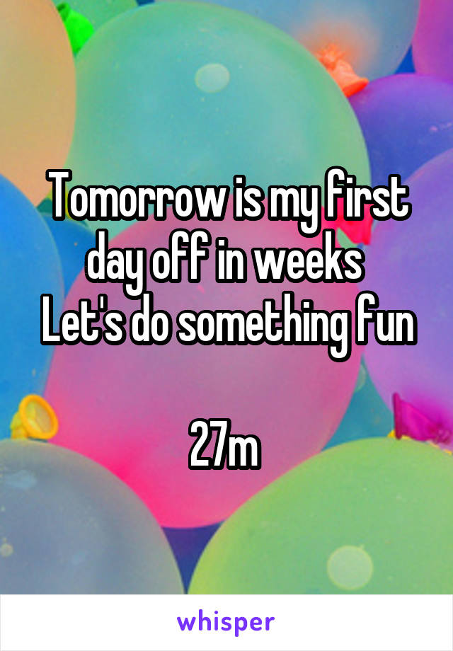 Tomorrow is my first day off in weeks 
Let's do something fun 
27m 