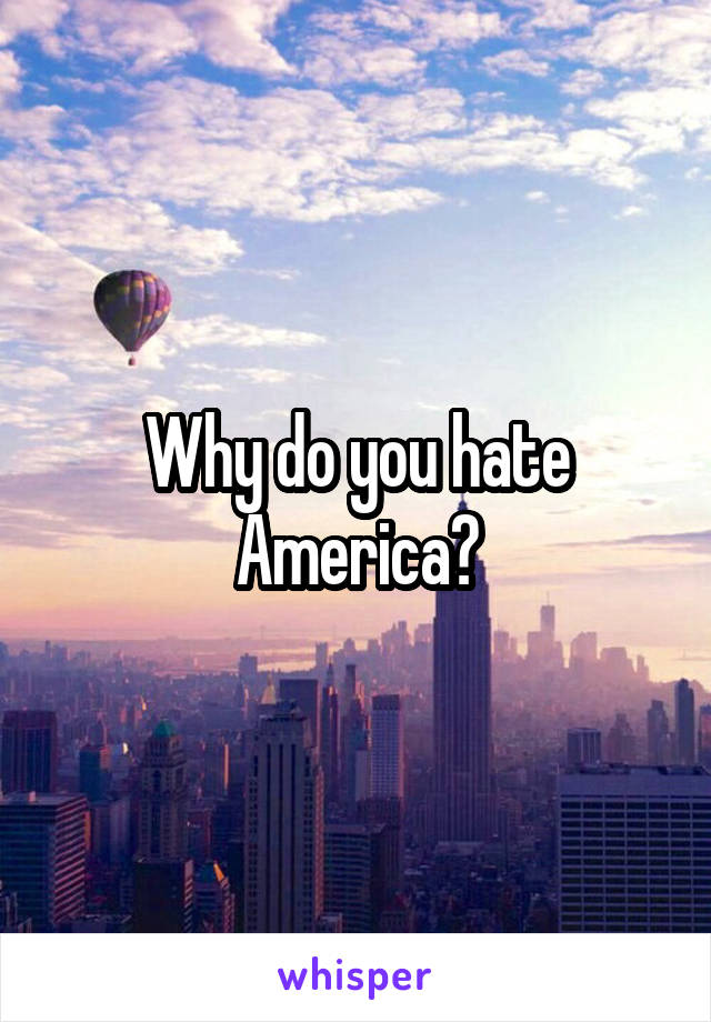 Why do you hate America?