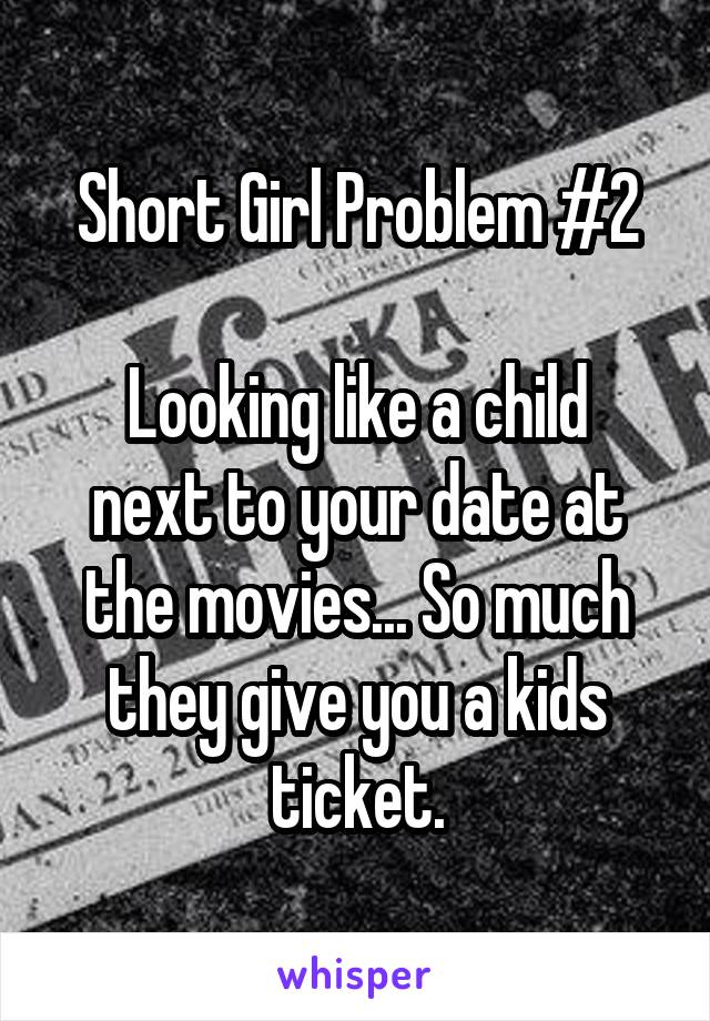 Short Girl Problem #2

Looking like a child next to your date at the movies... So much they give you a kids ticket.