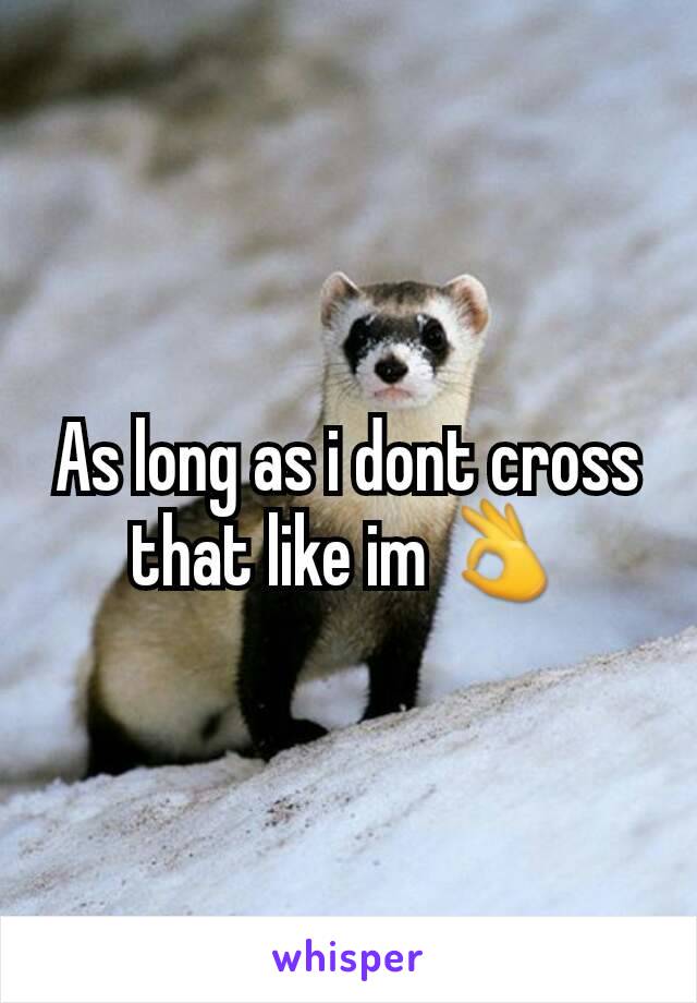 As long as i dont cross that like im 👌