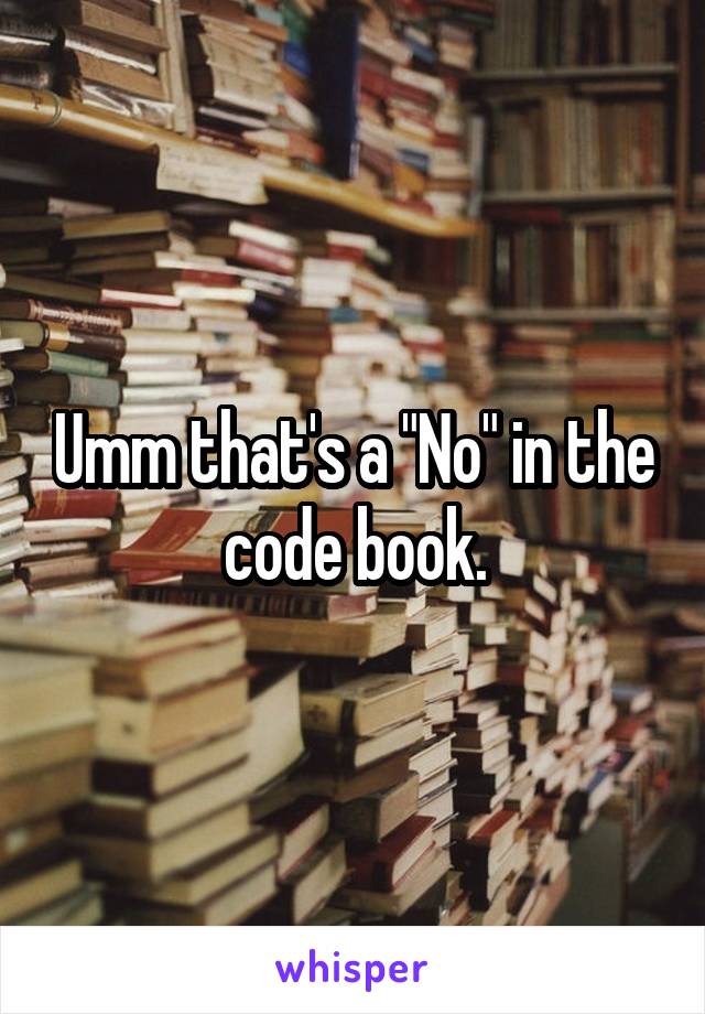 Umm that's a "No" in the code book.