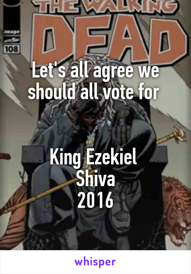 Let's all agree we should all vote for 


King Ezekiel 
Shiva
2016