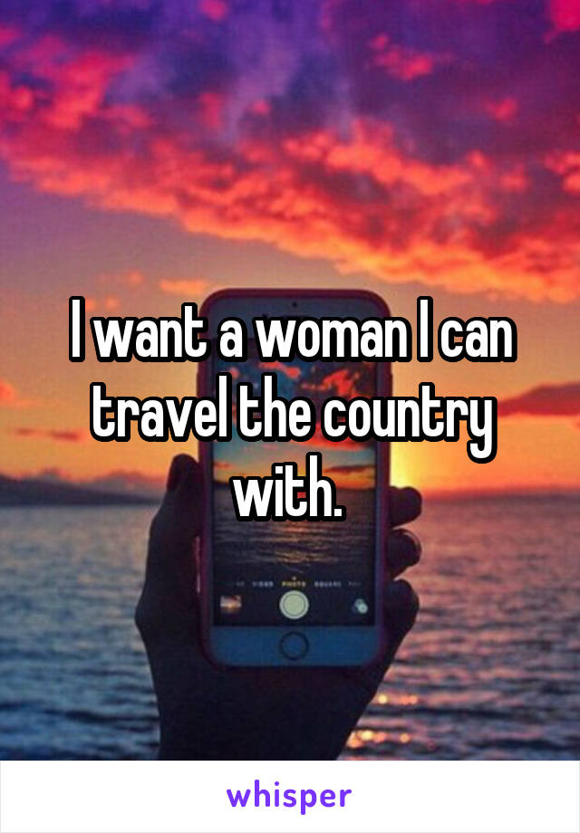 I want a woman I can travel the country with. 