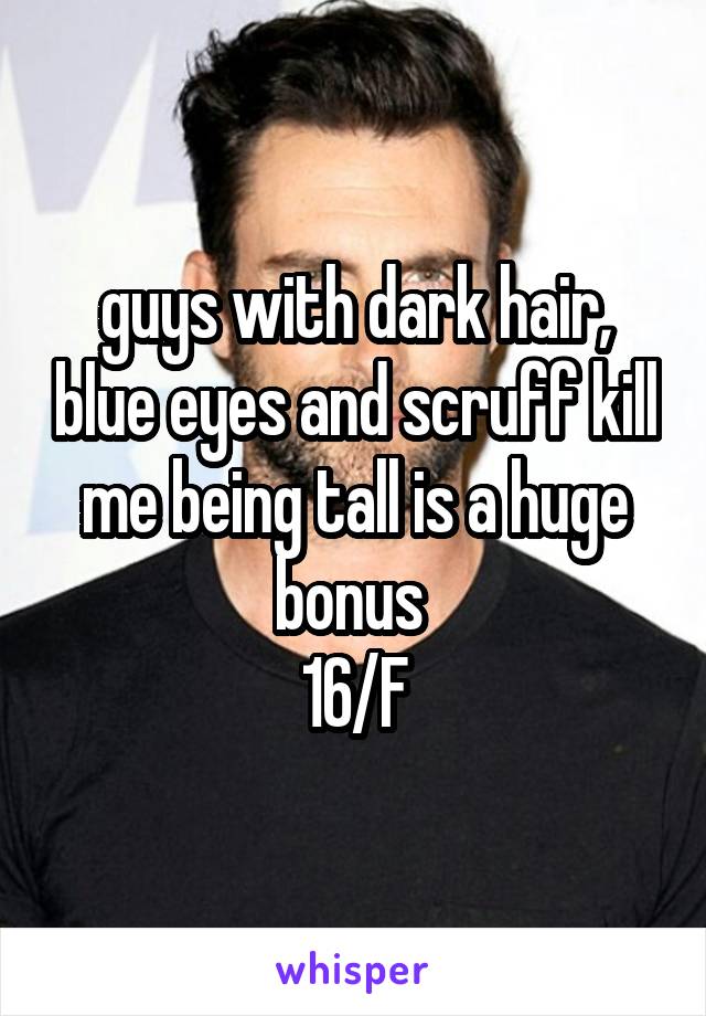 guys with dark hair, blue eyes and scruff kill me being tall is a huge bonus 
16/F