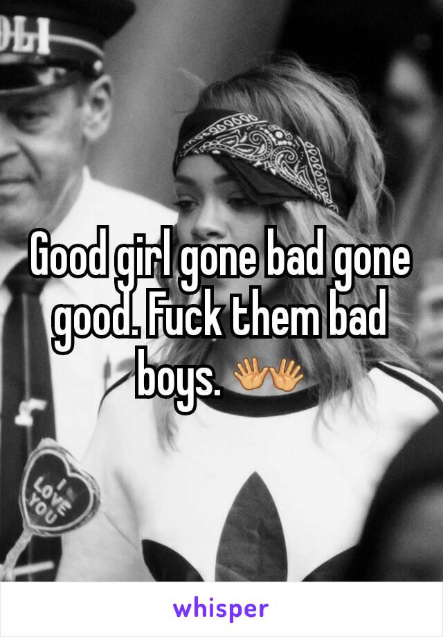 Good girl gone bad gone good. Fuck them bad boys. 👐