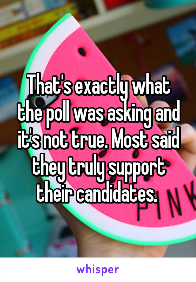 That's exactly what the poll was asking and it's not true. Most said they truly support their candidates. 