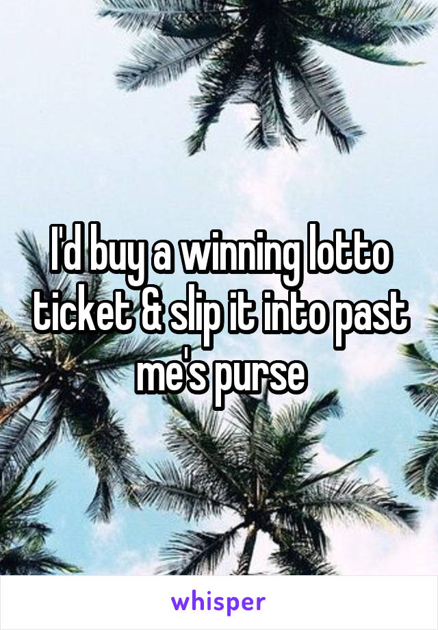 I'd buy a winning lotto ticket & slip it into past me's purse