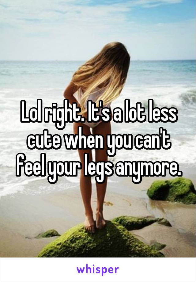 Lol right. It's a lot less cute when you can't feel your legs anymore.