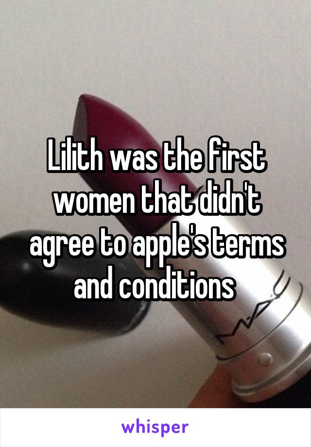 Lilith was the first women that didn't agree to apple's terms and conditions 