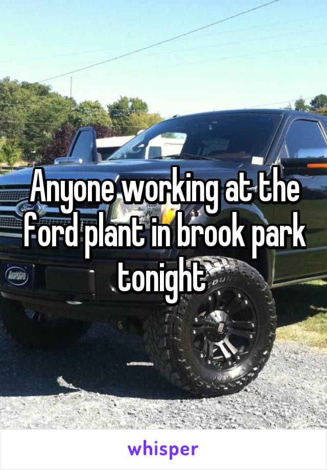 Anyone working at the ford plant in brook park tonight 