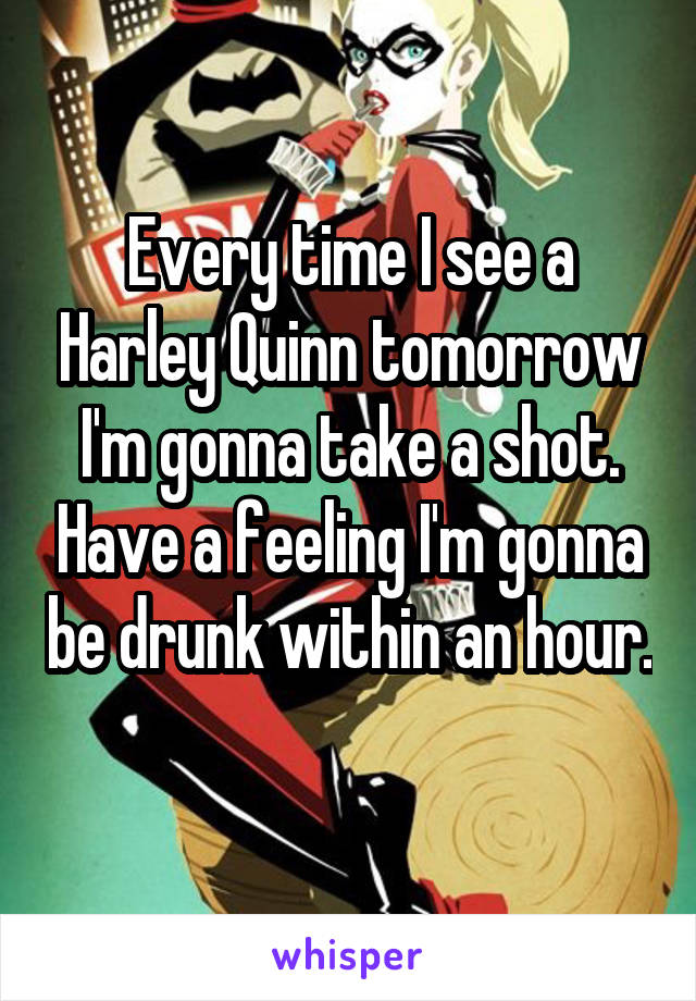 Every time I see a Harley Quinn tomorrow I'm gonna take a shot. Have a feeling I'm gonna be drunk within an hour. 