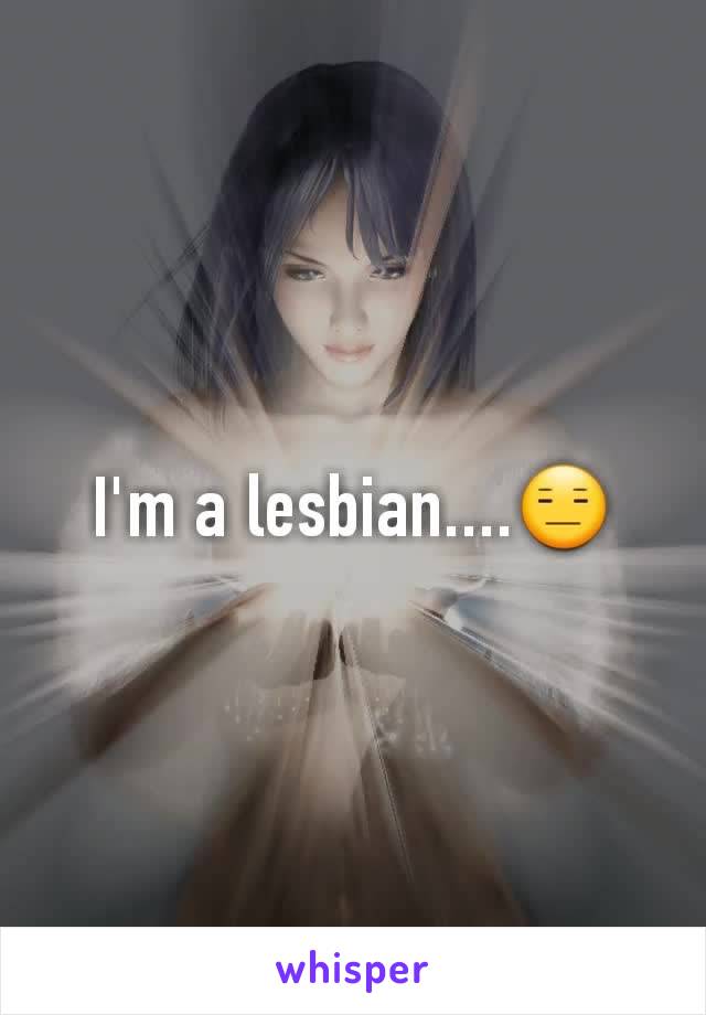I'm a lesbian....😑