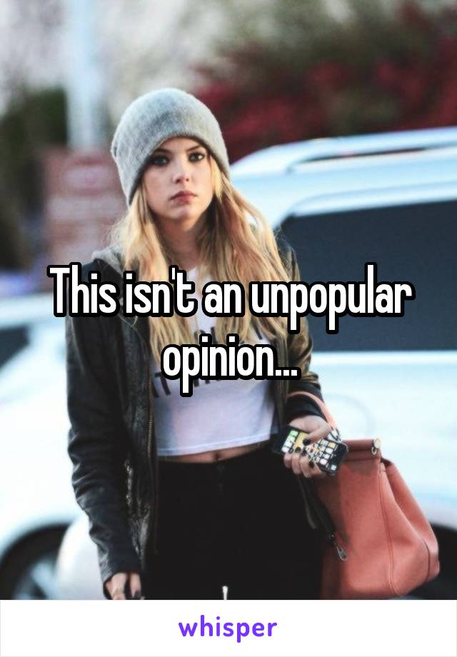 This isn't an unpopular opinion...
