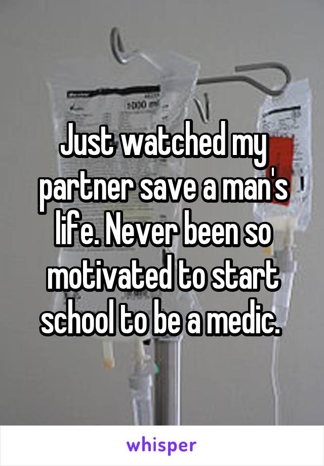 Just watched my partner save a man's life. Never been so motivated to start school to be a medic. 