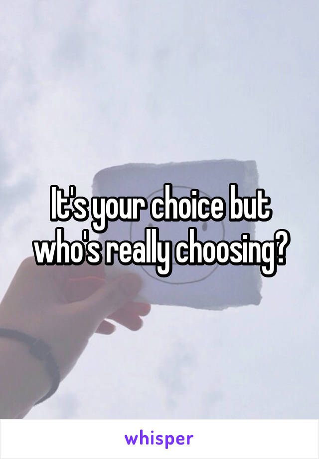 It's your choice but who's really choosing?