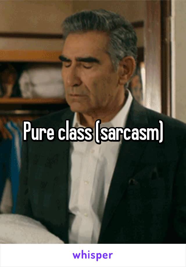 Pure class (sarcasm)