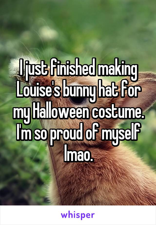 I just finished making Louise's bunny hat for my Halloween costume. I'm so proud of myself lmao.