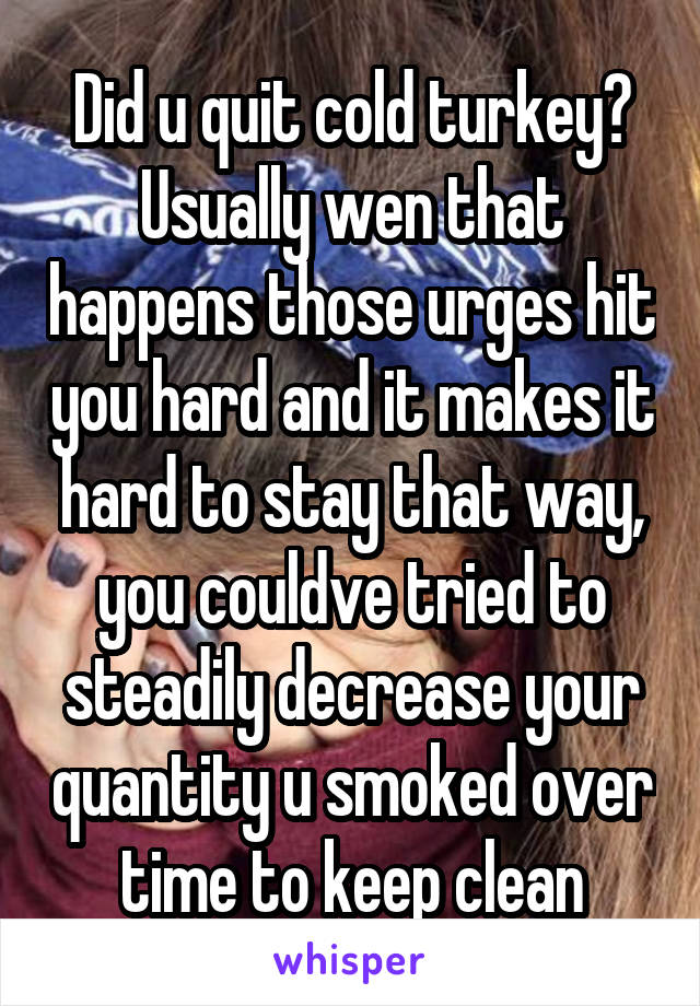 Did u quit cold turkey? Usually wen that happens those urges hit you hard and it makes it hard to stay that way, you couldve tried to steadily decrease your quantity u smoked over time to keep clean
