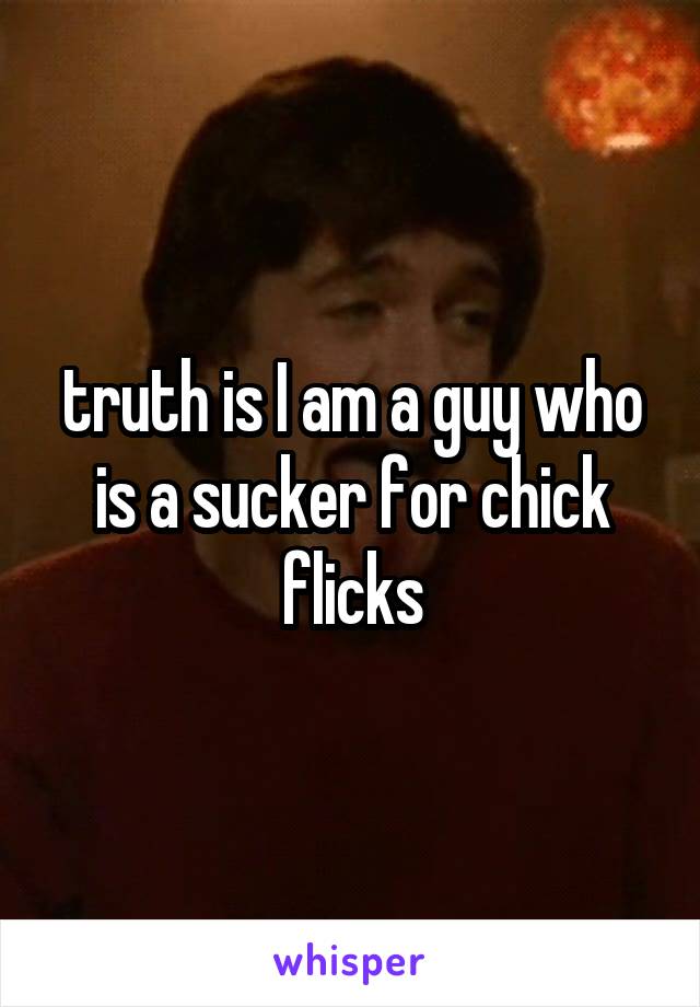 truth is I am a guy who is a sucker for chick flicks