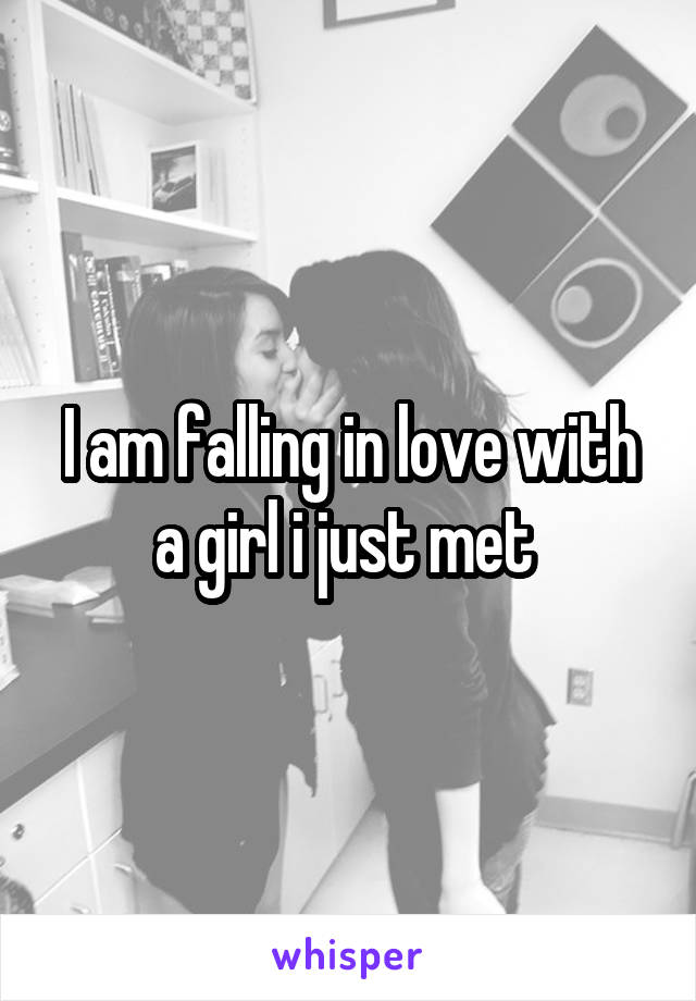 I am falling in love with a girl i just met 