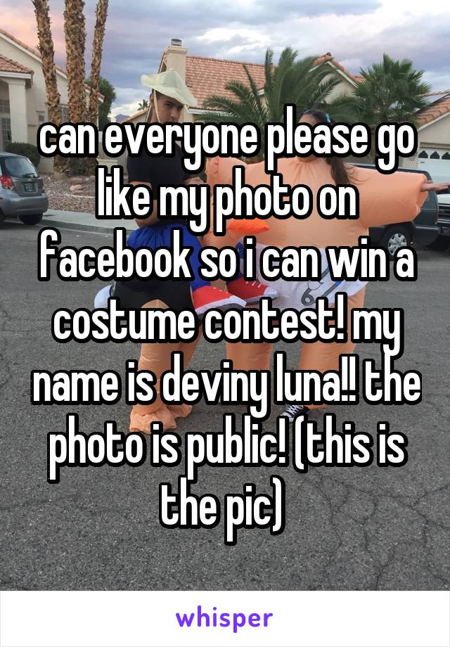 can everyone please go like my photo on facebook so i can win a costume contest! my name is deviny luna!! the photo is public! (this is the pic) 